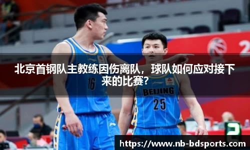 北京首钢队主教练因伤离队，球队如何应对接下来的比赛？