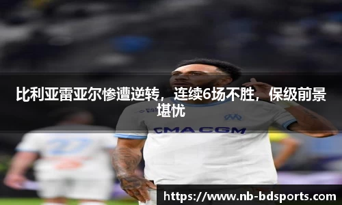 比利亚雷亚尔惨遭逆转，连续6场不胜，保级前景堪忧