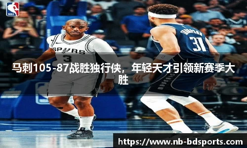 马刺105-87战胜独行侠，年轻天才引领新赛季大胜