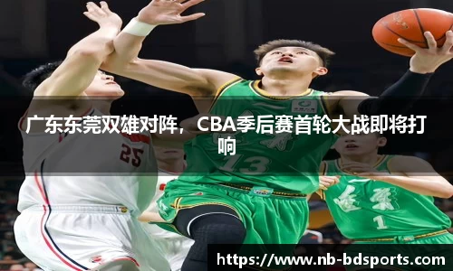 广东东莞双雄对阵，CBA季后赛首轮大战即将打响