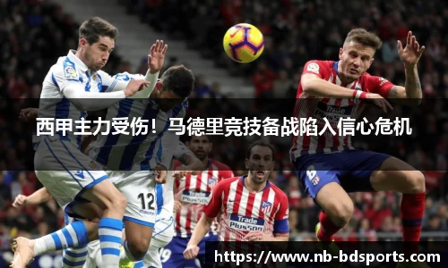 西甲主力受伤！马德里竞技备战陷入信心危机