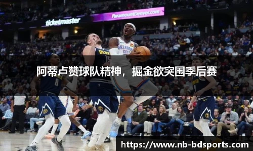 阿蒂卢赞球队精神，掘金欲突围季后赛