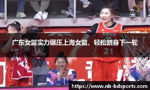 广东女篮实力碾压上海女篮，轻松跻身下一轮