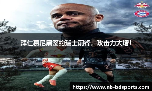 拜仁慕尼黑签约瑞士前锋，攻击力大增！
