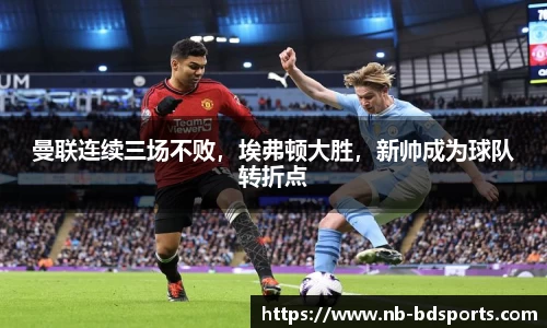曼联连续三场不败，埃弗顿大胜，新帅成为球队转折点