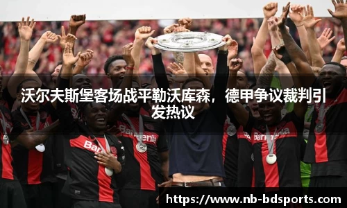 沃尔夫斯堡客场战平勒沃库森，德甲争议裁判引发热议