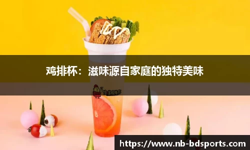 鸡排杯：滋味源自家庭的独特美味