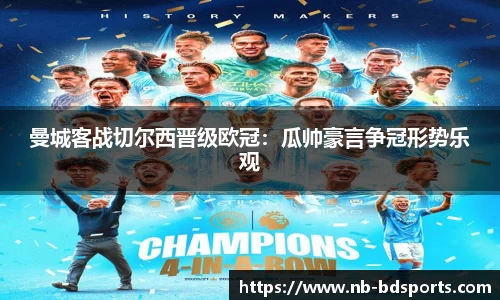 曼城客战切尔西晋级欧冠：瓜帅豪言争冠形势乐观