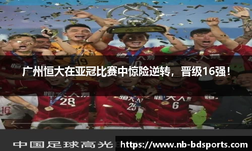 广州恒大在亚冠比赛中惊险逆转，晋级16强！
