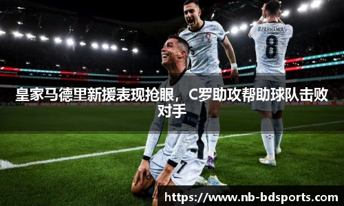 皇家马德里新援表现抢眼，C罗助攻帮助球队击败对手