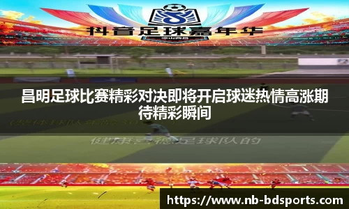昌明足球比赛精彩对决即将开启球迷热情高涨期待精彩瞬间