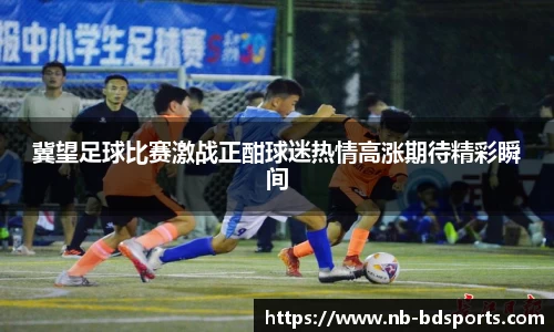 冀望足球比赛激战正酣球迷热情高涨期待精彩瞬间