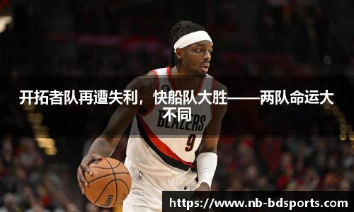 开拓者队再遭失利，快船队大胜——两队命运大不同