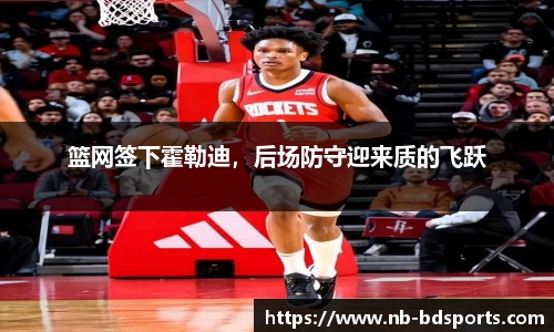 篮网签下霍勒迪，后场防守迎来质的飞跃