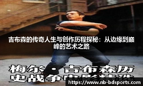吉布森的传奇人生与创作历程探秘：从边缘到巅峰的艺术之路