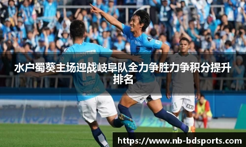 水户蜀葵主场迎战岐阜队全力争胜力争积分提升排名
