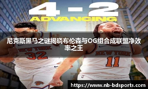 尼克斯黑马之谜揭晓布伦森与OG组合成联盟净效率之王