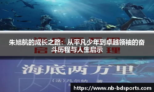 朱旭航的成长之路：从平凡少年到卓越领袖的奋斗历程与人生启示