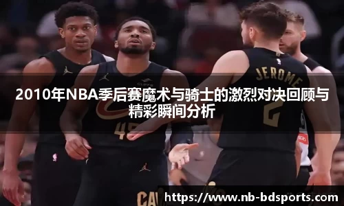 2010年NBA季后赛魔术与骑士的激烈对决回顾与精彩瞬间分析