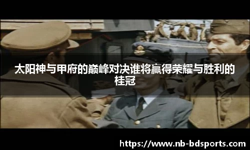 太阳神与甲府的巅峰对决谁将赢得荣耀与胜利的桂冠