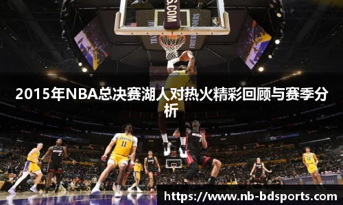 2015年NBA总决赛湖人对热火精彩回顾与赛季分析