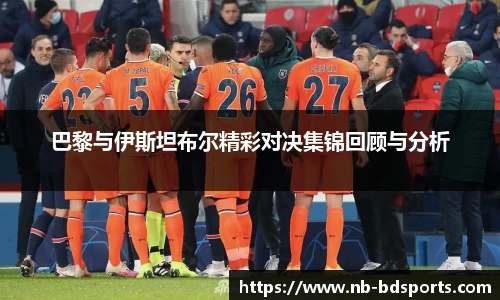 巴黎与伊斯坦布尔精彩对决集锦回顾与分析