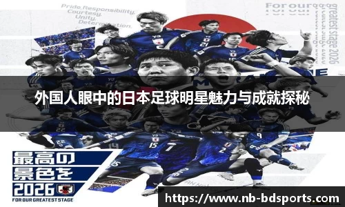 外国人眼中的日本足球明星魅力与成就探秘
