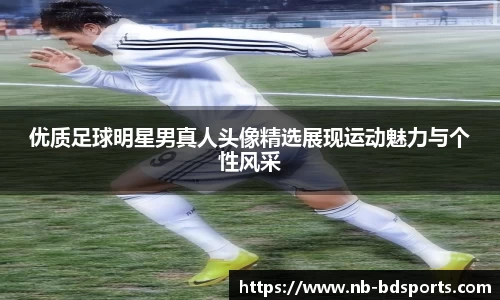 优质足球明星男真人头像精选展现运动魅力与个性风采