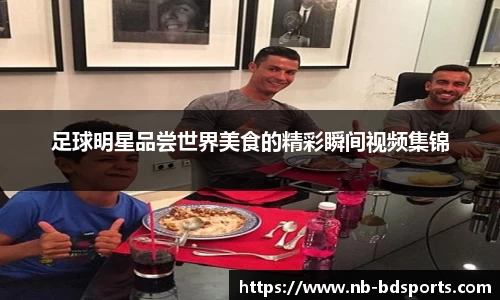足球明星品尝世界美食的精彩瞬间视频集锦