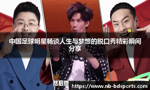 中国足球明星畅谈人生与梦想的脱口秀精彩瞬间分享