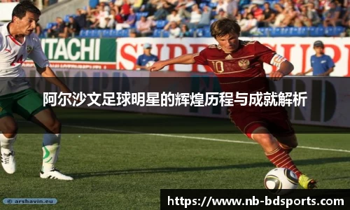 阿尔沙文足球明星的辉煌历程与成就解析